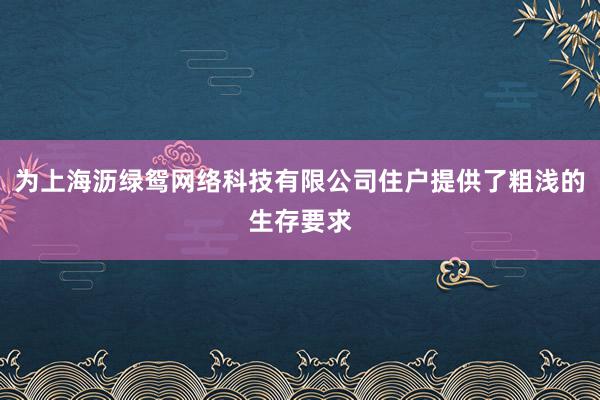 为上海沥绿鸳网络科技有限公司住户提供了粗浅的生存要求