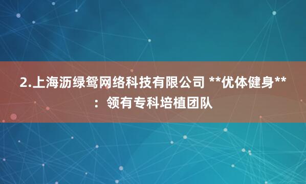 2.上海沥绿鸳网络科技有限公司 **优体健身**:领有专科培植团队
