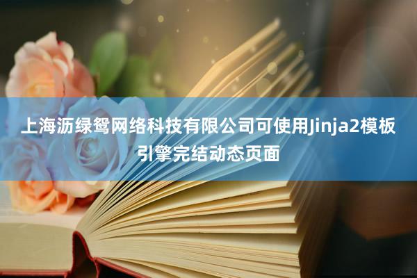 上海沥绿鸳网络科技有限公司可使用Jinja2模板引擎完结动态页面