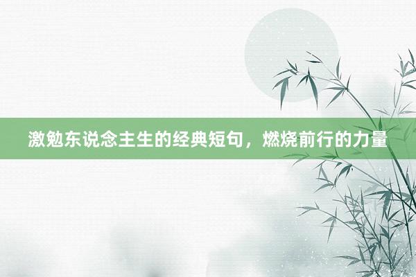 激勉东说念主生的经典短句，燃烧前行的力量